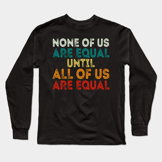 None Of Us Are Equal Until All Of Us Are Equal Long Sleeve T-Shirt by DragonTees